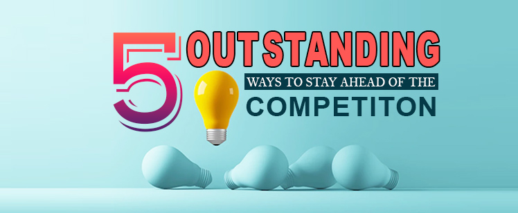 5 outstanding ways to stay ahead of the competition
